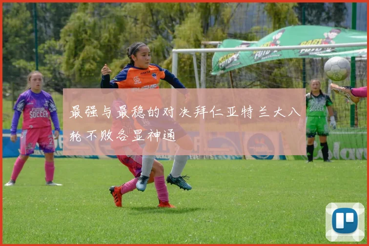 最强与最稳的对决拜仁亚特兰大八轮不败各显神通