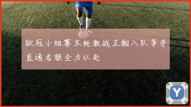 欧冠小组赛末轮激战正酣八队争夺直通名额全力以赴