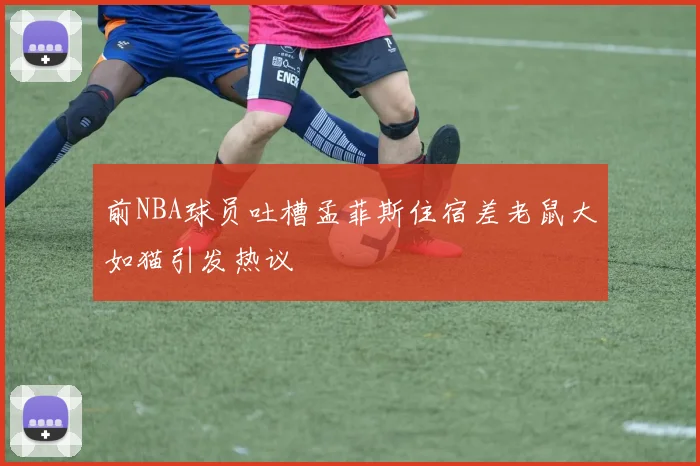 前NBA球员吐槽孟菲斯住宿差老鼠大如猫引发热议