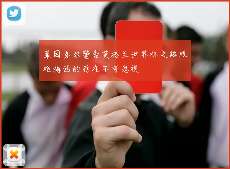 莱因克尔警告英格兰世界杯之路艰难梅西的存在不可忽视