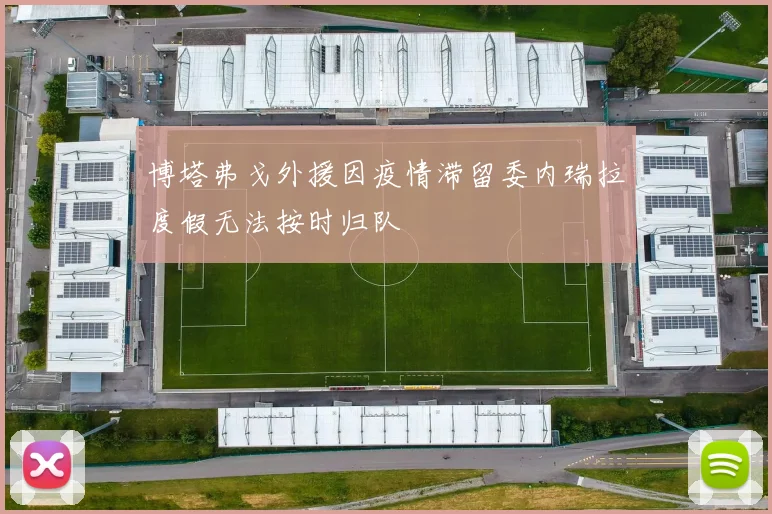 博塔弗戈外援因疫情滞留委内瑞拉度假无法按时归队