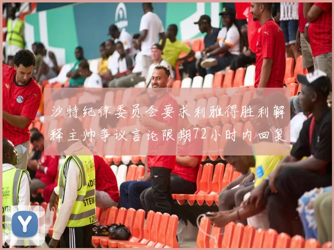 沙特纪律委员会要求利雅得胜利解释主帅争议言论限期72小时内回复