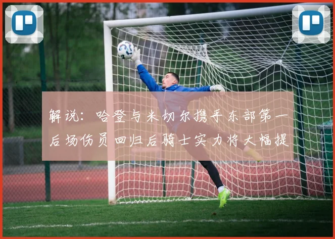 解说：哈登与米切尔携手东部第一后场伤员回归后骑士实力将大幅提升