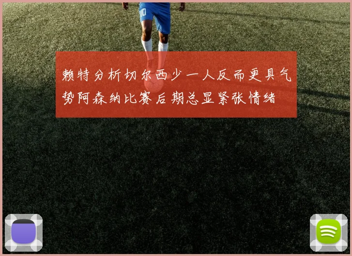 赖特分析切尔西少一人反而更具气势阿森纳比赛后期总显紧张情绪