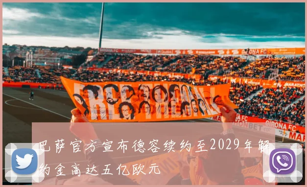巴萨官方宣布德容续约至2029年解约金高达五亿欧元