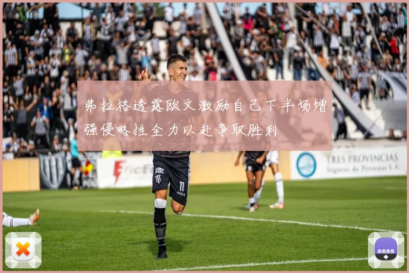 弗拉格透露欧文激励自己下半场增强侵略性全力以赴争取胜利