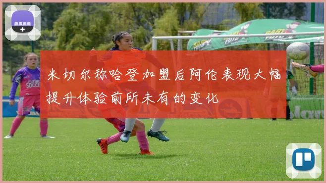 米切尔称哈登加盟后阿伦表现大幅提升体验前所未有的变化