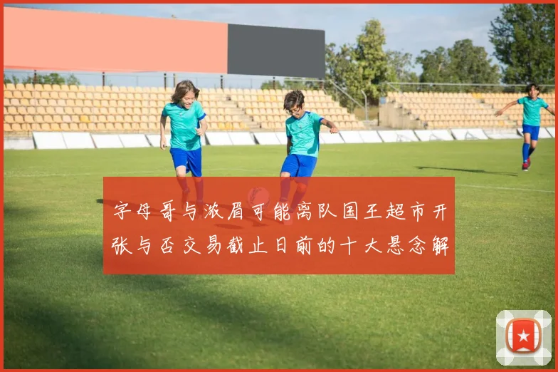 字母哥与浓眉可能离队国王超市开张与否交易截止日前的十大悬念解析