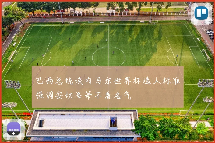 巴西总统谈内马尔世界杯选人标准强调安切洛蒂不看名气